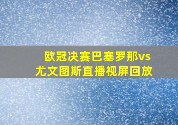 欧冠决赛巴塞罗那vs尤文图斯直播视屏回放