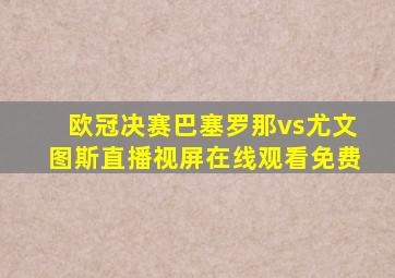 欧冠决赛巴塞罗那vs尤文图斯直播视屏在线观看免费