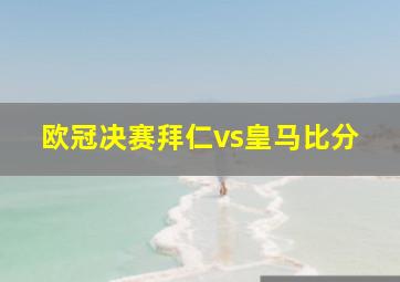 欧冠决赛拜仁vs皇马比分