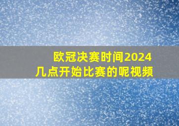 欧冠决赛时间2024几点开始比赛的呢视频