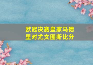 欧冠决赛皇家马德里对尤文图斯比分