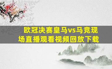 欧冠决赛皇马vs马竞现场直播观看视频回放下载