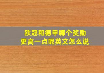 欧冠和德甲哪个奖励更高一点呢英文怎么说