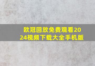 欧冠回放免费观看2024视频下载大全手机版