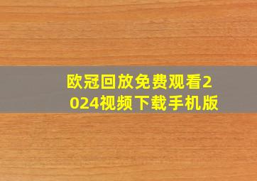 欧冠回放免费观看2024视频下载手机版