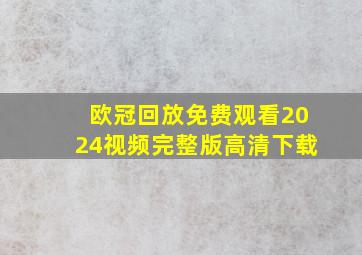 欧冠回放免费观看2024视频完整版高清下载