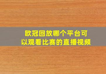 欧冠回放哪个平台可以观看比赛的直播视频