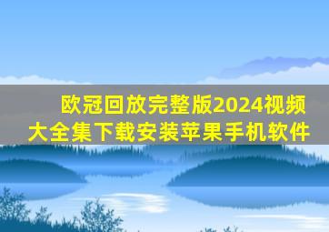 欧冠回放完整版2024视频大全集下载安装苹果手机软件