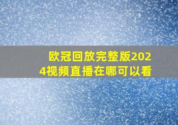 欧冠回放完整版2024视频直播在哪可以看