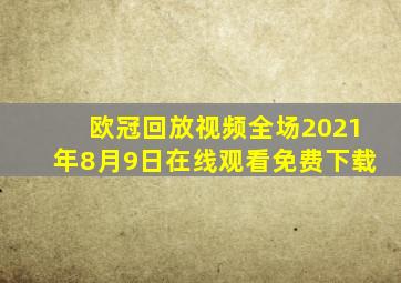 欧冠回放视频全场2021年8月9日在线观看免费下载