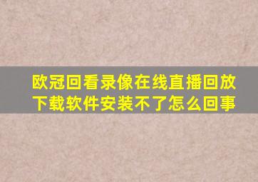 欧冠回看录像在线直播回放下载软件安装不了怎么回事