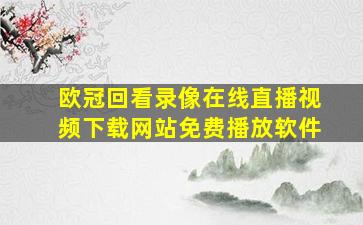 欧冠回看录像在线直播视频下载网站免费播放软件