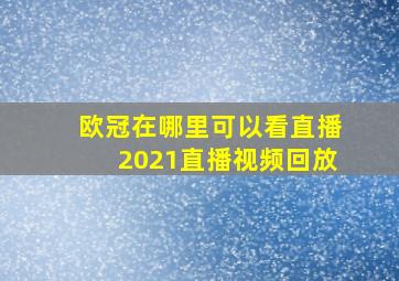 欧冠在哪里可以看直播2021直播视频回放