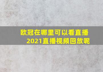 欧冠在哪里可以看直播2021直播视频回放呢