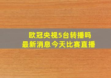 欧冠央视5台转播吗最新消息今天比赛直播