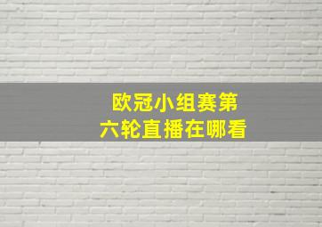 欧冠小组赛第六轮直播在哪看