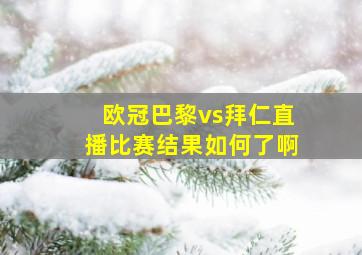 欧冠巴黎vs拜仁直播比赛结果如何了啊