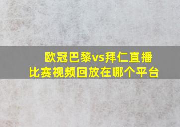 欧冠巴黎vs拜仁直播比赛视频回放在哪个平台