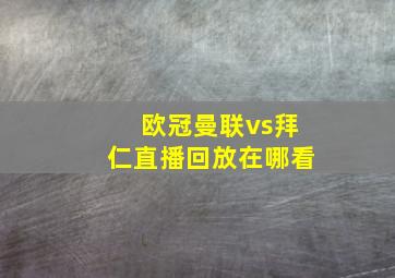 欧冠曼联vs拜仁直播回放在哪看