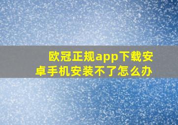 欧冠正规app下载安卓手机安装不了怎么办