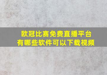 欧冠比赛免费直播平台有哪些软件可以下载视频