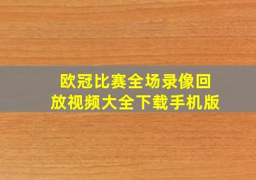 欧冠比赛全场录像回放视频大全下载手机版