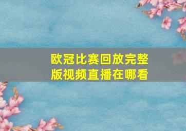 欧冠比赛回放完整版视频直播在哪看