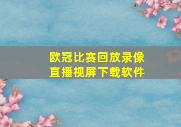 欧冠比赛回放录像直播视屏下载软件