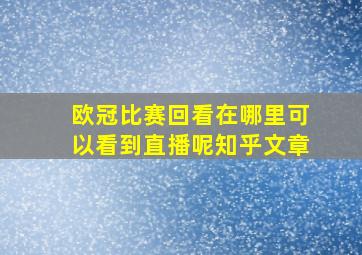 欧冠比赛回看在哪里可以看到直播呢知乎文章