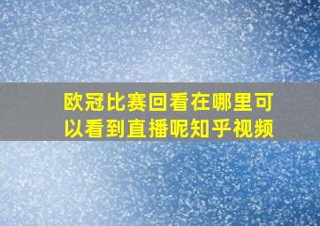 欧冠比赛回看在哪里可以看到直播呢知乎视频