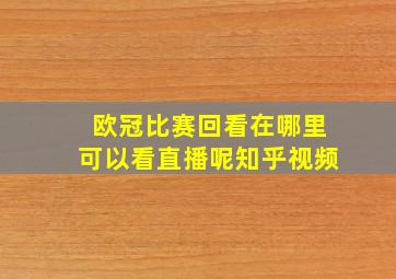 欧冠比赛回看在哪里可以看直播呢知乎视频