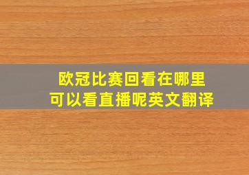 欧冠比赛回看在哪里可以看直播呢英文翻译