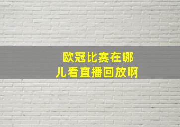 欧冠比赛在哪儿看直播回放啊