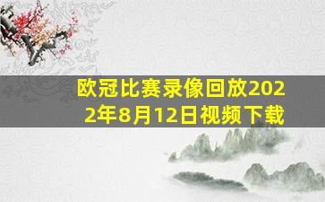 欧冠比赛录像回放2022年8月12日视频下载