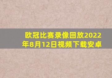 欧冠比赛录像回放2022年8月12日视频下载安卓