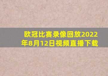 欧冠比赛录像回放2022年8月12日视频直播下载