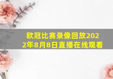 欧冠比赛录像回放2022年8月8日直播在线观看