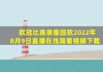 欧冠比赛录像回放2022年8月9日直播在线观看视频下载