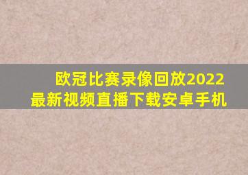 欧冠比赛录像回放2022最新视频直播下载安卓手机