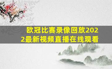 欧冠比赛录像回放2022最新视频直播在线观看