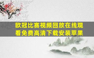 欧冠比赛视频回放在线观看免费高清下载安装苹果