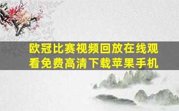 欧冠比赛视频回放在线观看免费高清下载苹果手机