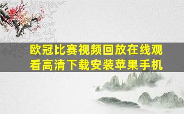 欧冠比赛视频回放在线观看高清下载安装苹果手机