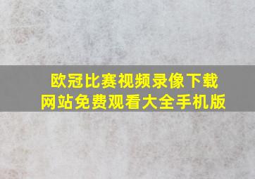 欧冠比赛视频录像下载网站免费观看大全手机版