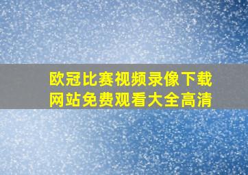 欧冠比赛视频录像下载网站免费观看大全高清