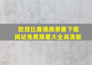 欧冠比赛视频录像下载网站免费观看大全高清版