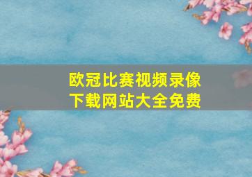 欧冠比赛视频录像下载网站大全免费