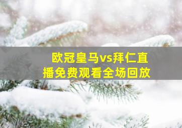 欧冠皇马vs拜仁直播免费观看全场回放