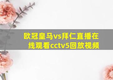 欧冠皇马vs拜仁直播在线观看cctv5回放视频