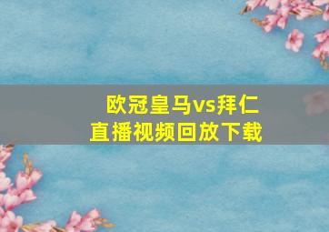 欧冠皇马vs拜仁直播视频回放下载